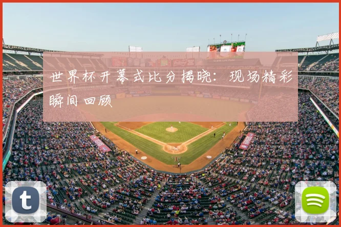 世界杯开幕式比分揭晓：现场精彩瞬间回顾