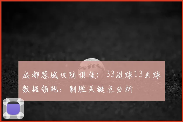 成都蓉城攻防俱佳:33进球13丢球数据领跑,制胜关键点分析