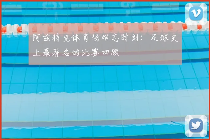阿兹特克体育场难忘时刻：足球史上最著名的比赛回顾