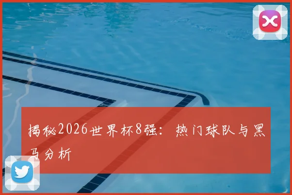 揭秘2026世界杯8强：热门球队与黑马分析