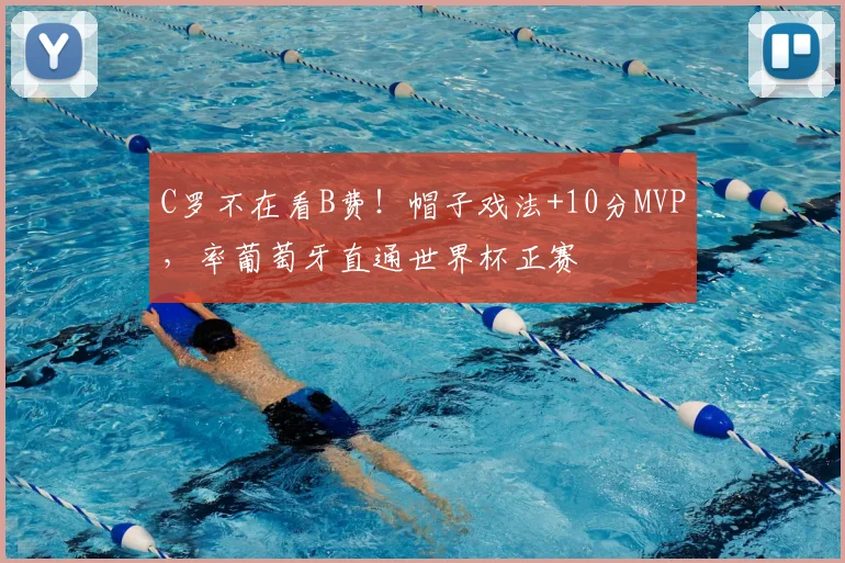 C罗不在看B费！帽子戏法+10分MVP，率葡萄牙直通世界杯正赛