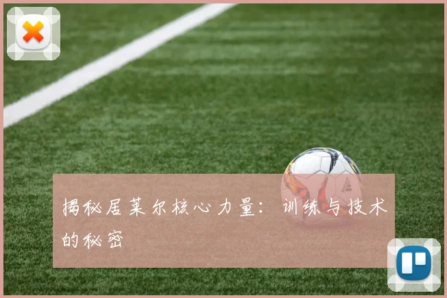 揭秘居莱尔核心力量:训练与技术的秘密