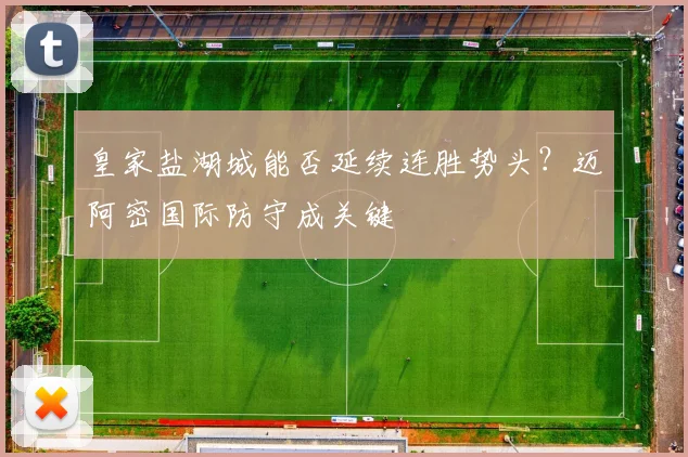 皇家盐湖城能否延续连胜势头？迈阿密国际防守成关键