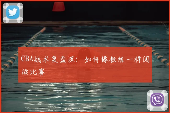 CBA战术复盘课：如何像教练一样阅读比赛