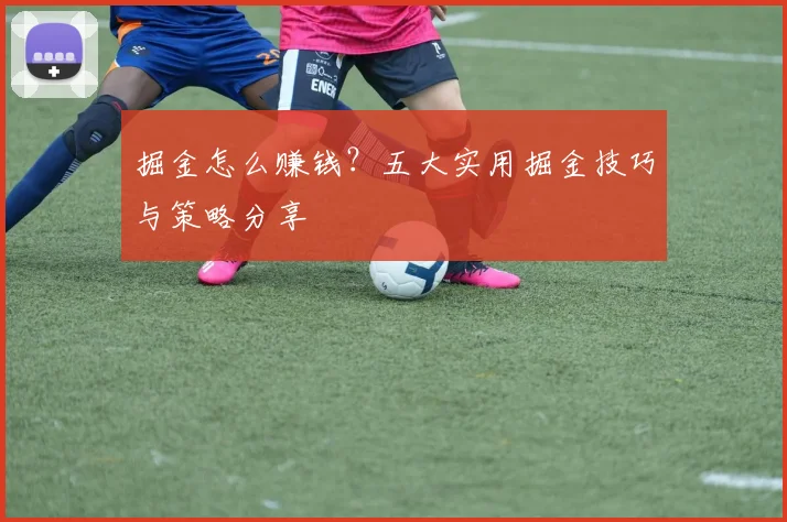 掘金怎么赚钱？五大实用掘金技巧与策略分享