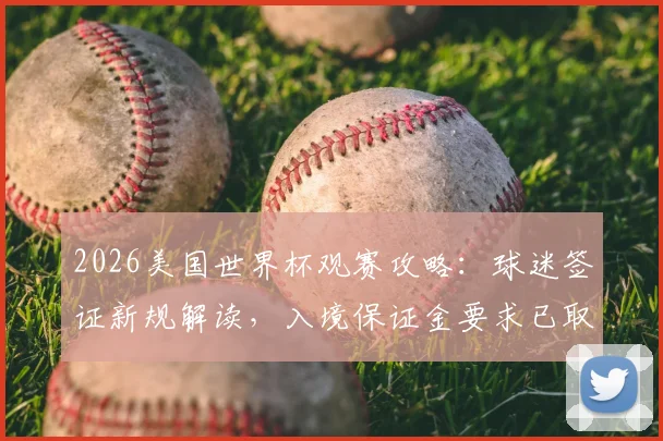 2026美国世界杯观赛攻略：球迷签证新规解读，入境保证金要求已取消