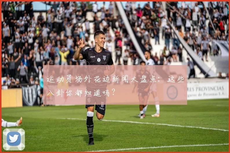 运动员场外花边新闻大盘点：这些八卦你都知道吗？