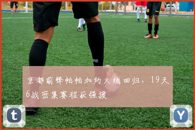 京都前锋帕帕加约火线回归，19天6战密集赛程获强援