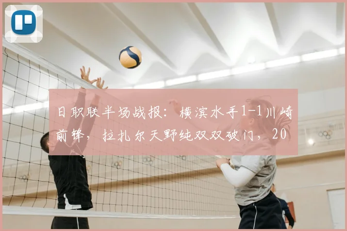 日职联半场战报：横滨水手1-1川崎前锋，拉扎尔天野纯双双破门，2026赛季关键对决回顾