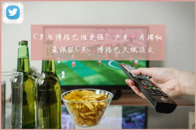 C罗与博格巴谁更强？卢克·肖揭秘：最佩服C罗，博格巴天赋顶尖