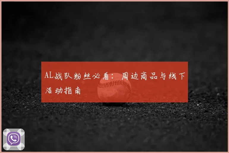 AL战队粉丝必看：周边商品与线下活动指南
